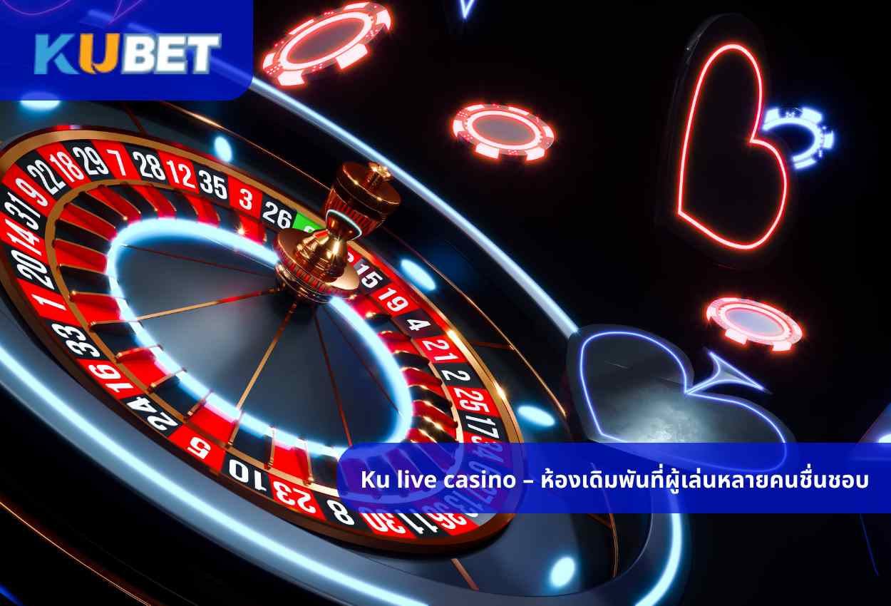 Ku live casino – ห้องเดิมพันที่ผู้เล่นหลายคนชื่นชอบ