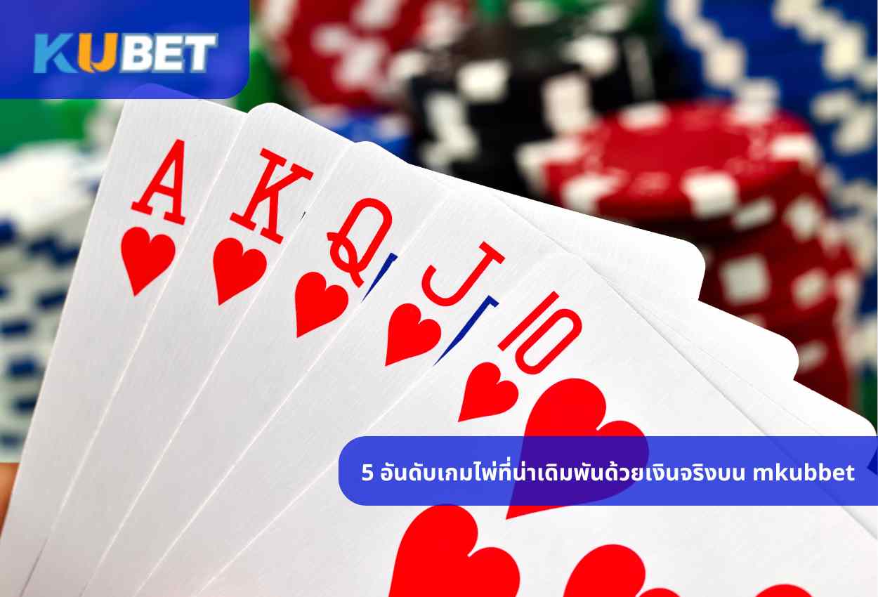 5 อันดับเกมไพ่ที่น่าเดิมพันด้วยเงินจริงบน mkubbet